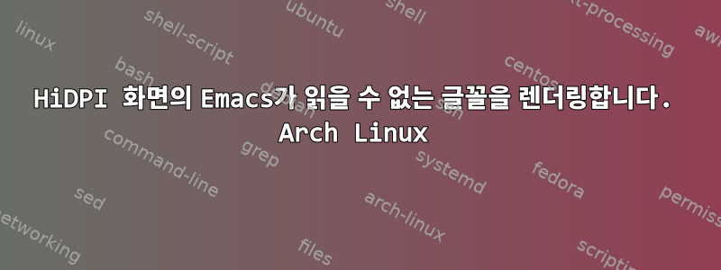 HiDPI 화면의 Emacs가 읽을 수 없는 글꼴을 렌더링합니다. Arch Linux