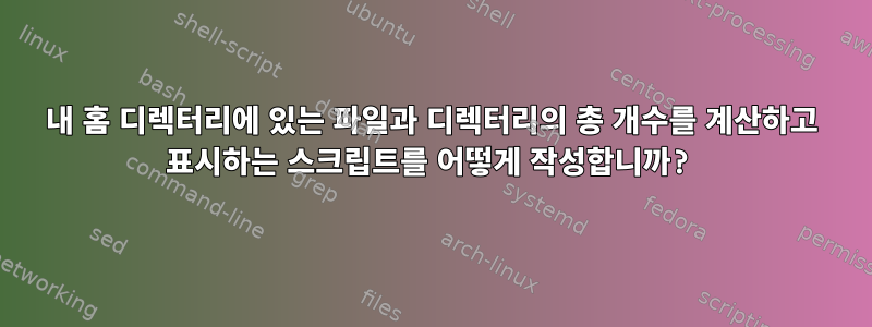 내 홈 디렉터리에 있는 파일과 디렉터리의 총 개수를 계산하고 표시하는 스크립트를 어떻게 작성합니까?