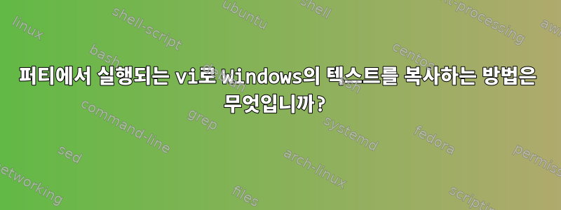 퍼티에서 실행되는 vi로 Windows의 텍스트를 복사하는 방법은 무엇입니까?