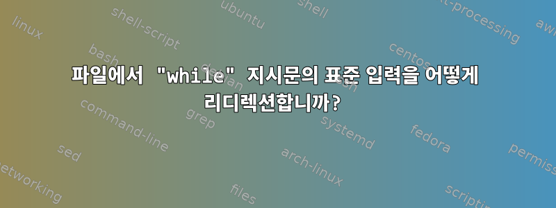 파일에서 "while" 지시문의 표준 입력을 어떻게 리디렉션합니까?