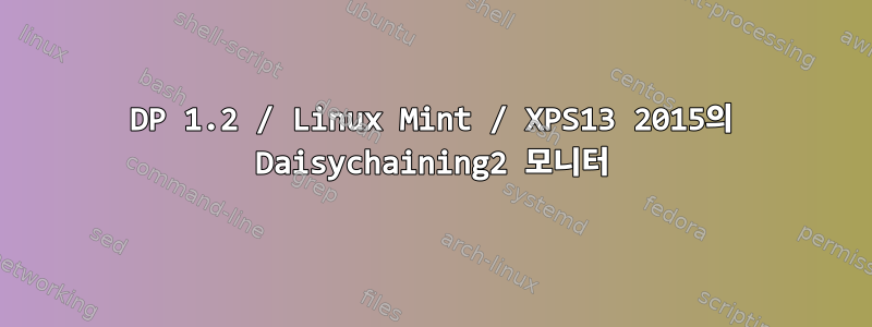 DP 1.2 / Linux Mint / XPS13 2015의 Daisychaining2 모니터