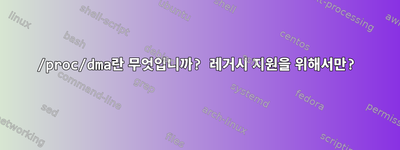 /proc/dma란 무엇입니까? 레거시 지원을 위해서만?