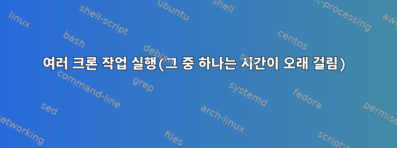 여러 크론 작업 실행(그 중 하나는 시간이 오래 걸림)