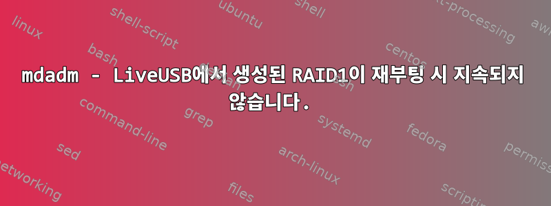 mdadm - LiveUSB에서 생성된 RAID1이 재부팅 시 지속되지 않습니다.