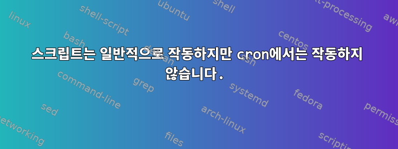 스크립트는 일반적으로 작동하지만 cron에서는 작동하지 않습니다.