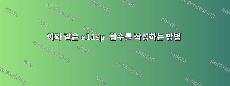 이와 같은 elisp 함수를 작성하는 방법