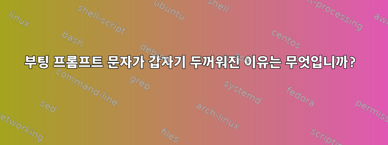 부팅 프롬프트 문자가 갑자기 두꺼워진 이유는 무엇입니까?