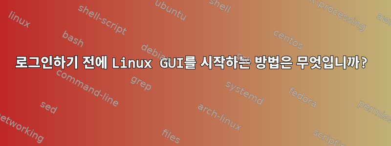 로그인하기 전에 Linux GUI를 시작하는 방법은 무엇입니까?