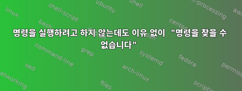 명령을 실행하려고 하지 않는데도 이유 없이 "명령을 찾을 수 없습니다"