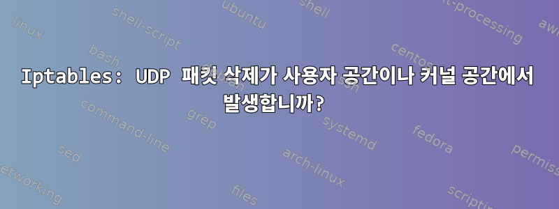 Iptables: UDP 패킷 삭제가 사용자 공간이나 커널 공간에서 발생합니까?