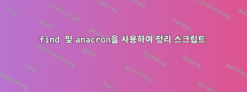 find 및 anacron을 사용하여 정리 스크립트