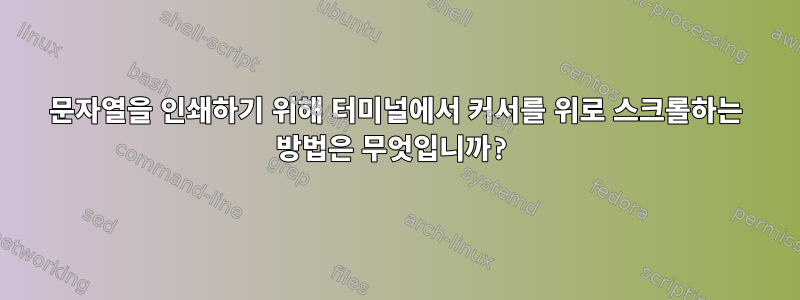 문자열을 인쇄하기 위해 터미널에서 커서를 위로 스크롤하는 방법은 무엇입니까?