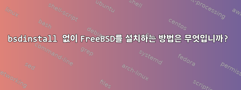 bsdinstall 없이 FreeBSD를 설치하는 방법은 무엇입니까?