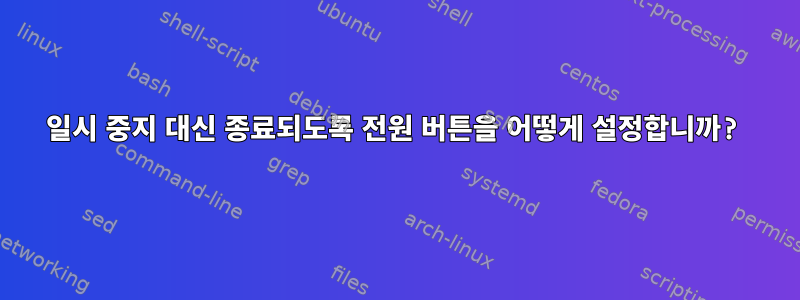 일시 중지 대신 종료되도록 전원 버튼을 어떻게 설정합니까?