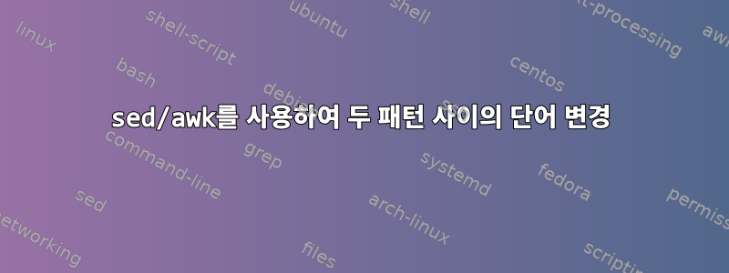 sed/awk를 사용하여 두 패턴 사이의 단어 변경