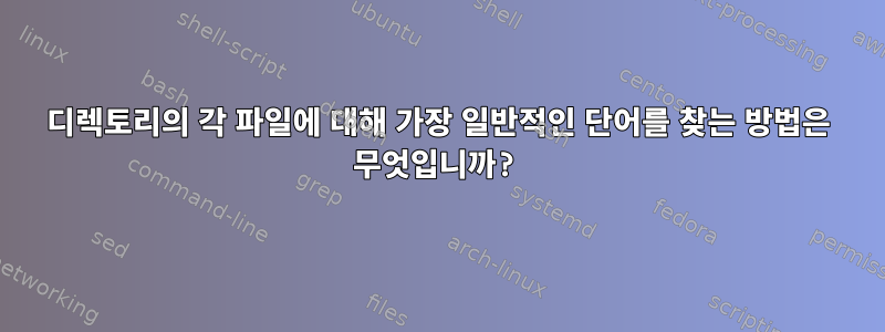 디렉토리의 각 파일에 대해 가장 일반적인 단어를 찾는 방법은 무엇입니까?