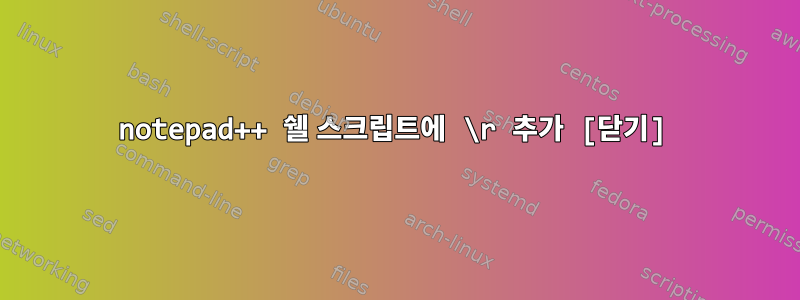 notepad++ 쉘 스크립트에 \r 추가 [닫기]