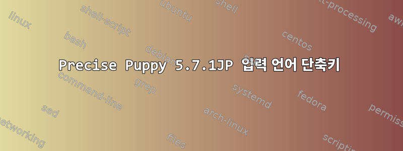 Precise Puppy 5.7.1JP 입력 언어 단축키