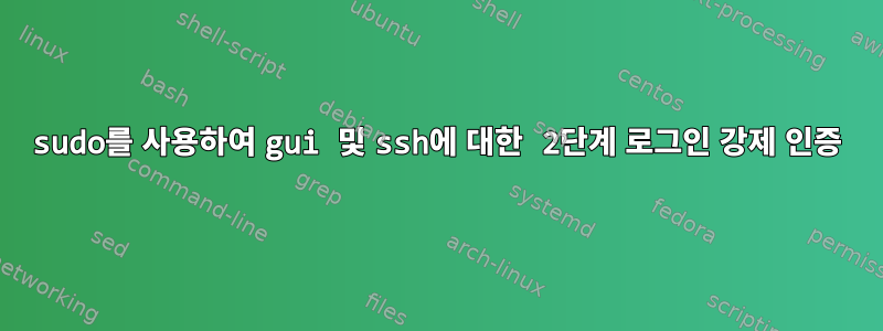 sudo를 사용하여 gui 및 ssh에 대한 2단계 로그인 강제 인증