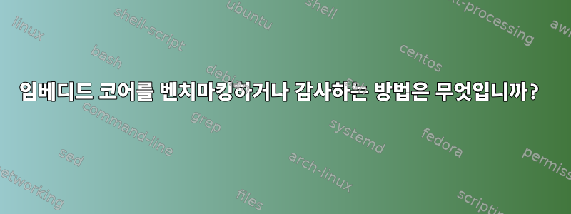 임베디드 코어를 벤치마킹하거나 감사하는 방법은 무엇입니까?