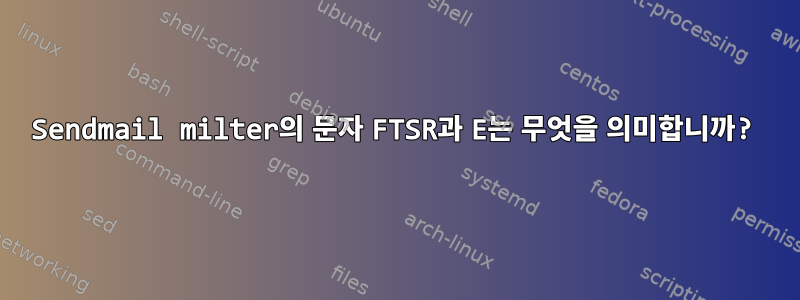 Sendmail milter의 문자 FTSR과 E는 무엇을 의미합니까?