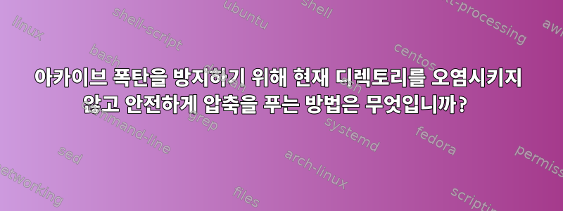 아카이브 폭탄을 방지하기 위해 현재 디렉토리를 오염시키지 않고 안전하게 압축을 푸는 방법은 무엇입니까?