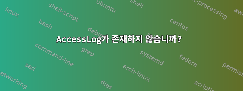 AccessLog가 존재하지 않습니까?