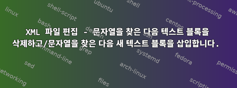 XML 파일 편집 - 문자열을 찾은 다음 텍스트 블록을 삭제하고/문자열을 찾은 다음 새 텍스트 블록을 삽입합니다.