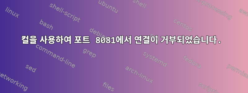 컬을 사용하여 포트 8081에서 연결이 거부되었습니다.