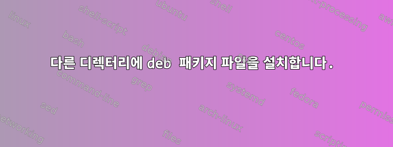 다른 디렉터리에 deb 패키지 파일을 설치합니다.