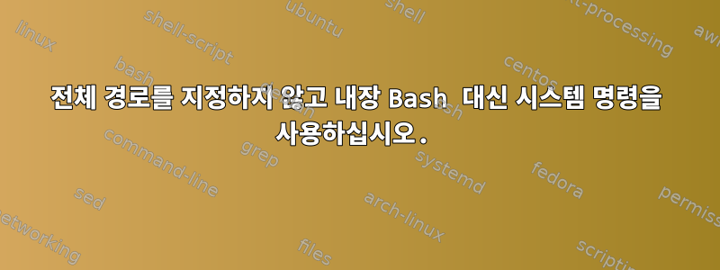 전체 경로를 지정하지 않고 내장 Bash 대신 시스템 명령을 사용하십시오.