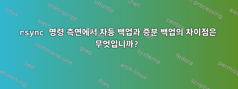 rsync 명령 측면에서 차등 백업과 증분 백업의 차이점은 무엇입니까?