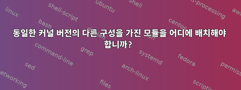 동일한 커널 버전의 다른 구성을 가진 모듈을 어디에 배치해야 합니까?