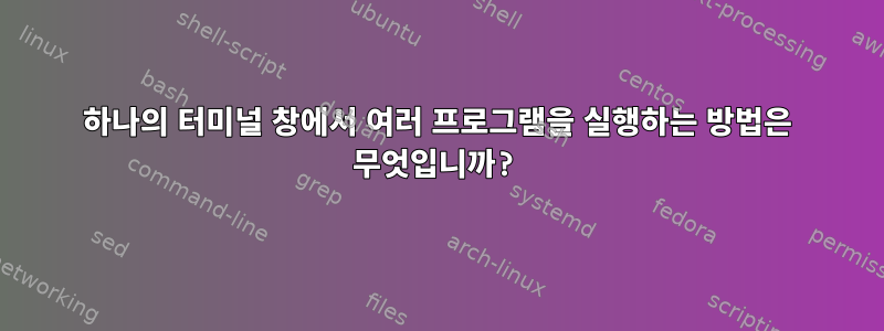 하나의 터미널 창에서 여러 프로그램을 실행하는 방법은 무엇입니까?