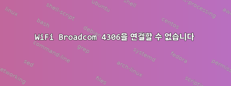 WiFi Broadcom 4306을 연결할 수 없습니다