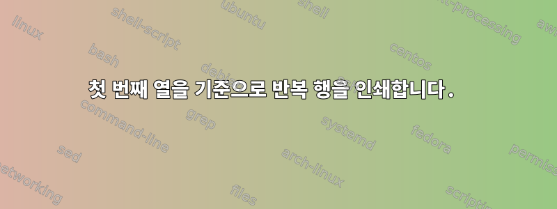 첫 번째 열을 기준으로 반복 행을 인쇄합니다.