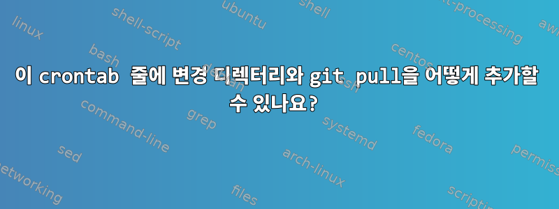 이 crontab 줄에 변경 디렉터리와 git pull을 어떻게 추가할 수 있나요?