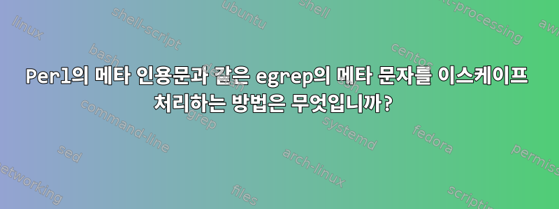 Perl의 메타 인용문과 같은 egrep의 메타 문자를 이스케이프 처리하는 방법은 무엇입니까?