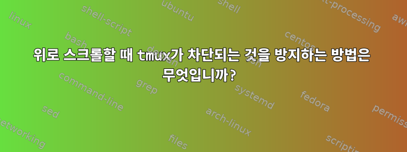 위로 스크롤할 때 tmux가 차단되는 것을 방지하는 방법은 무엇입니까?