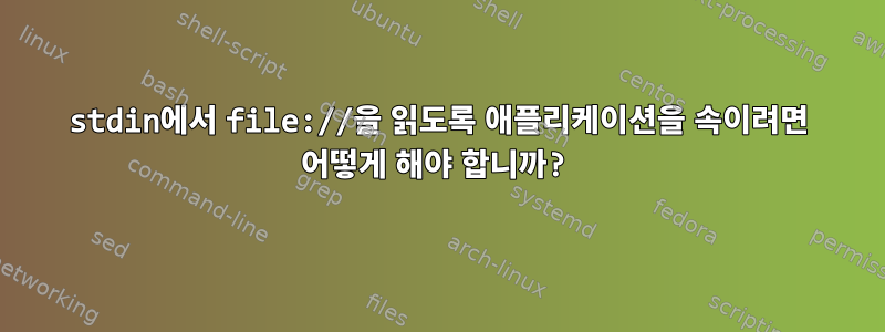 stdin에서 file://을 읽도록 애플리케이션을 속이려면 어떻게 해야 합니까?