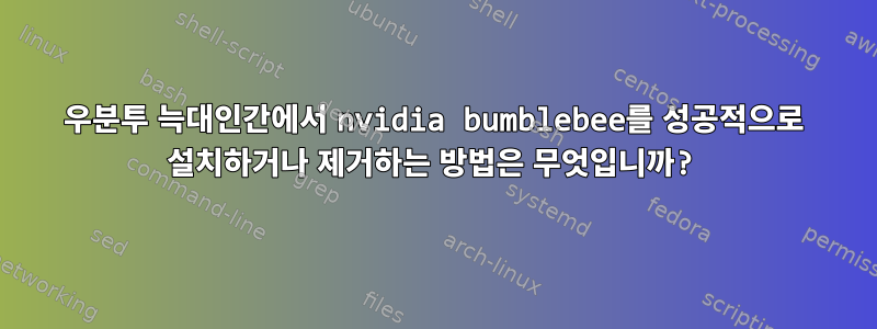 우분투 늑대인간에서 nvidia bumblebee를 성공적으로 설치하거나 제거하는 방법은 무엇입니까?