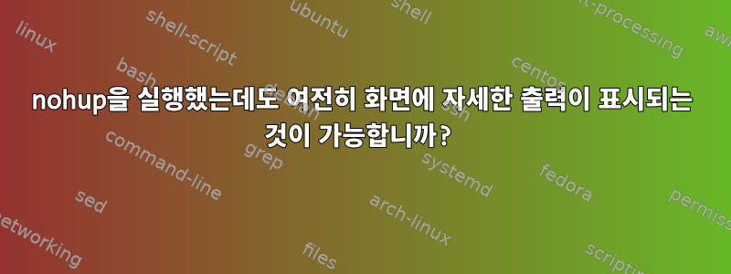 nohup을 실행했는데도 여전히 화면에 자세한 출력이 표시되는 것이 가능합니까?