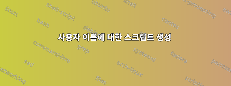 사용자 이름에 대한 스크립트 생성