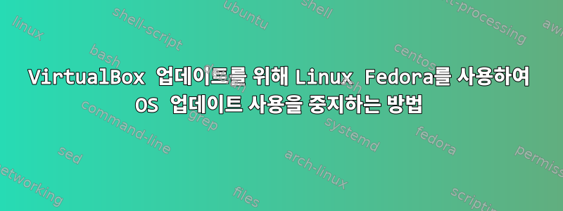 VirtualBox 업데이트를 위해 Linux Fedora를 사용하여 OS 업데이트 사용을 중지하는 방법