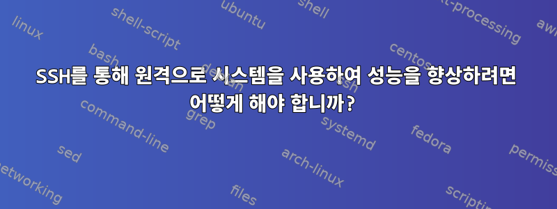 SSH를 통해 원격으로 시스템을 사용하여 성능을 향상하려면 어떻게 해야 합니까?