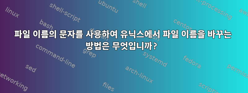 파일 이름의 문자를 사용하여 유닉스에서 파일 이름을 바꾸는 방법은 무엇입니까?