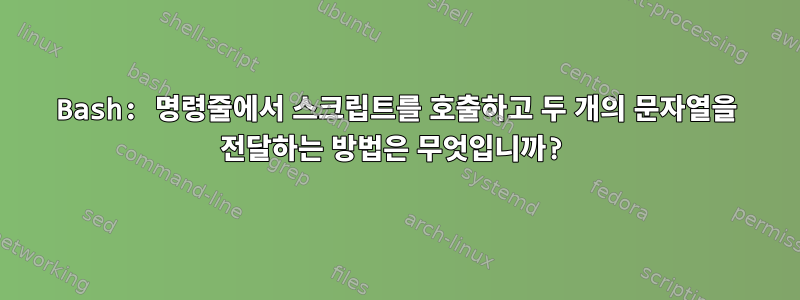 Bash: 명령줄에서 스크립트를 호출하고 두 개의 문자열을 전달하는 방법은 무엇입니까?