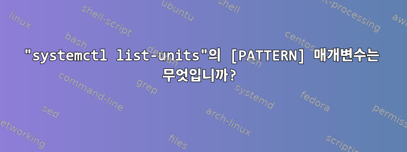 "systemctl list-units"의 [PATTERN] 매개변수는 무엇입니까?