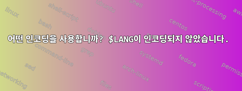 어떤 인코딩을 사용합니까? $LANG이 인코딩되지 않았습니다.