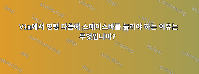 Vim에서 명령 다음에 스페이스바를 눌러야 하는 이유는 무엇입니까?